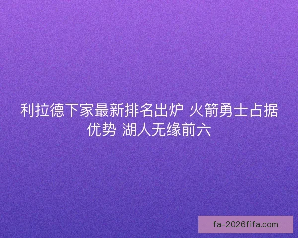 利拉德下家最新排名出炉 火箭勇士占据优势 湖人无缘前六